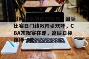Kaiyun体育官网,-丹佛掘金训练开放日，国际比赛日门线救险引欢呼，CBA常规赛在即，高层口径保持一致的简单介绍